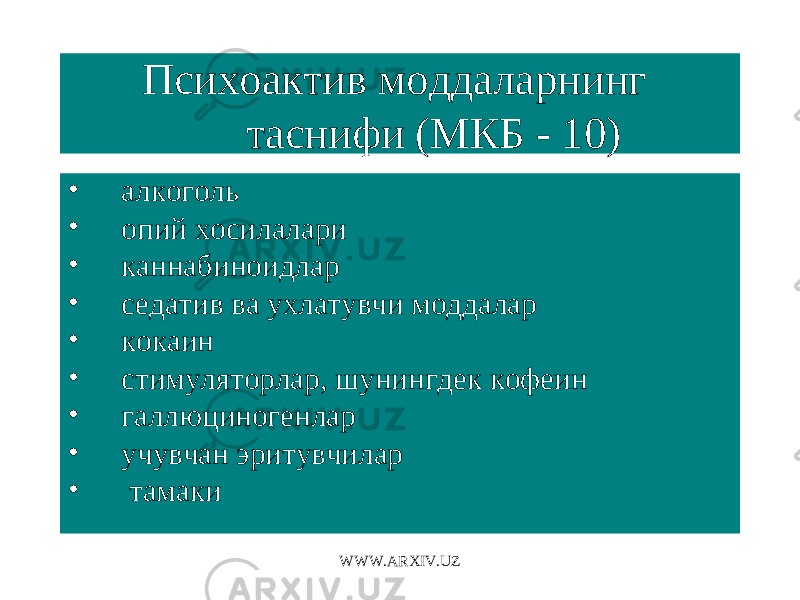 Психоактив моддаларнинг таснифи (МКБ - 10) • алкоголь • опий хосилалари • каннабиноидлар • седатив ва ухлатувчи моддалар • кокаин • стимуляторлар, шунингдек кофеин • галлюциногенлар • учувчан эритувчилар • тамаки WWW.ARXIV.UZ 