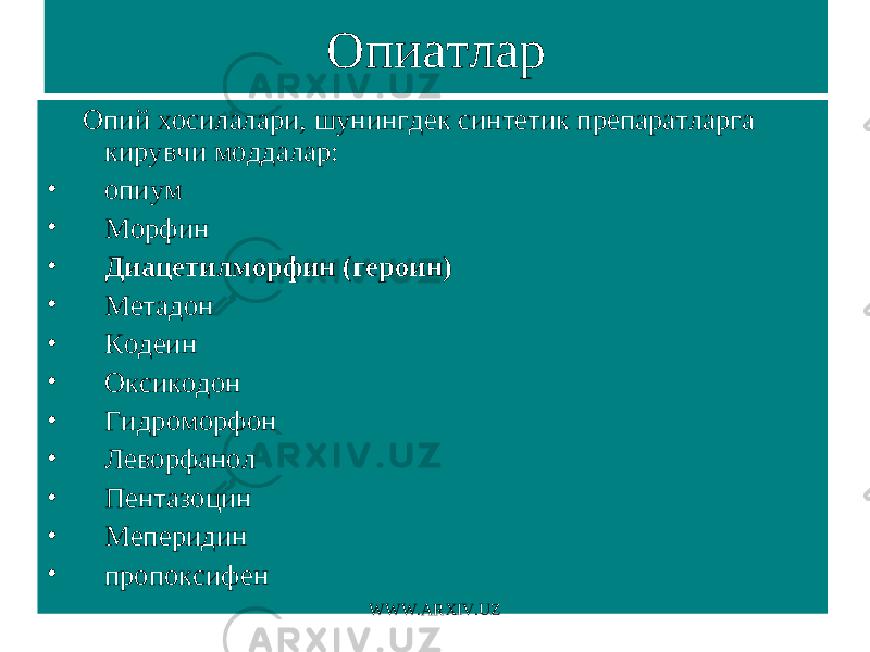 Опиатлар Опий хосилалари, шунингдек синтетик препаратларга кирувчи моддалар: • опиум • Морфин • Диацетилморфин (героин) • Метадон • Кодеин • Оксикодон • Гидроморфон • Леворфанол • Пентазоцин • Меперидин • пропоксифен WWW.ARXIV.UZ 