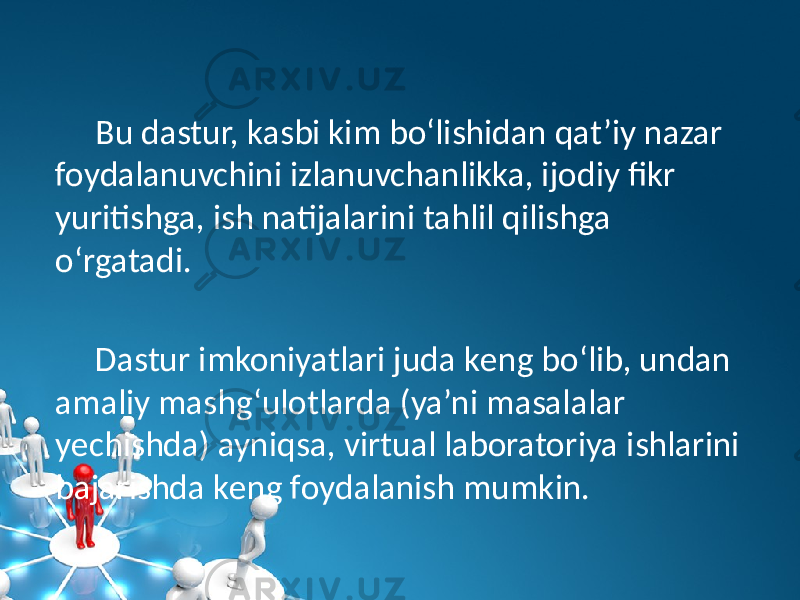 Bu dastur, kasbi kim bo‘lishidan qat’iy nazar foydalanuvchini izlanuvchanlikka, ijodiy fikr yuritishga, ish natijalarini tahlil qilishga o‘rgatadi. Dastur imkoniyatlari juda kеng bo‘lib, undan amaliy mashg‘ulotlarda (ya’ni masalalar yеchishda) ayniqsa, virtual laboratoriya ishlarini bajarishda kеng foydalanish mumkin. 