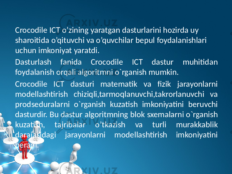 Crocodile ICT o’zining yaratgan dasturlarini hozirda uy sharoitida o’qituvchi va o’quvchilar bepul foydalanishlari uchun imkoniyat yaratdi. Dasturlash fanida Crocodile ICT dastur muhitidan foydalanish orqali algoritmni o`rganish mumkin. Crocodile ICT dasturi matematik va fizik jarayonlarni modellashtirish chiziqli,tarmoqlanuvchi,takrorlanuvchi va prodseduralarni o`rganish kuzatish imkoniyatini beruvchi dasturdir. Bu dastur algoritmning blok sxemalarni o`rganish kuzatish, tajribalar o’tkazish va turli murakkablik darajasidagi jarayonlarni modellashtirish imkoniyatini beradi. 