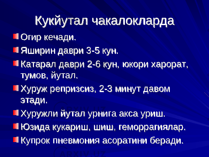 Кукйутал чакалоклардаКукйутал чакалокларда Огир кечади.Огир кечади. Яширин даври 3-5 кун.Яширин даври 3-5 кун. Катарал даври 2-6 кун, юкори харорат, Катарал даври 2-6 кун, юкори харорат, тумов, йутал.тумов, йутал. Хуруж репризсиз, 2-3 минут давом Хуруж репризсиз, 2-3 минут давом этади.этади. Хуружли йутал урнига акса уриш.Хуружли йутал урнига акса уриш. Юзида кукариш, шиш, геморрагиялар.Юзида кукариш, шиш, геморрагиялар. Купрок пневмония асоратини беради.Купрок пневмония асоратини беради. 