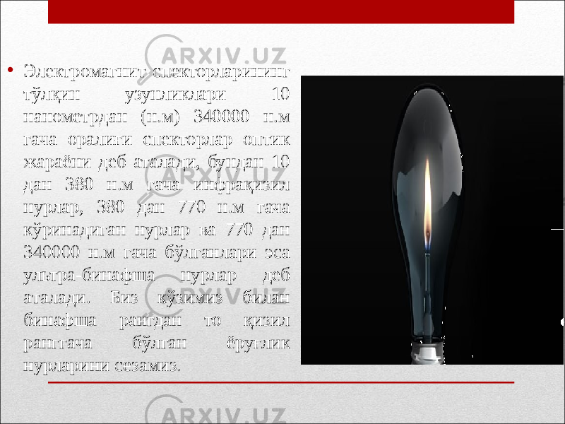 • Электромагнит спекторларининг тўлқин узунликлари 10 нанометрдан (н.м) 340000 н.м гача оралиғи спекторлар оптик жараёни деб аталади, бундан 10 дан 380 н.м гача инфрақизил нурлар, 380 дан 770 н.м гача кўринадиган нурлар ва 770 дан 340000 н.м гача бўлганлари эса ультра-бинафша нурлар деб аталади. Биз кўзимиз билан бинафша рангдан то қизил ранггача бўлган ёруғлик нурларини сезамиз. 