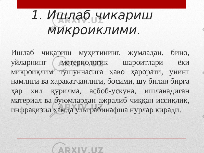 1. Ишлаб чикариш микроиклими. Ишлаб чиқариш муҳитининг, жумладан, бино, уйларнинг метериологик шароитлари ёки микроиқлим тушунчасига ҳаво ҳарорати, унинг намлиги ва ҳаракатчанлиги, босими, шу билан бирга ҳар хил қурилма, асбоб-ускуна, ишланадиган материал ва буюмлардан ажралиб чиққан иссиқлик, инфрақизил ҳамда ультрабинафша нурлар киради. 