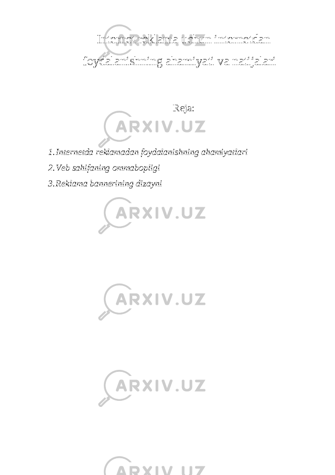 Internet reklama uchun internetdan foydalanishning ahamiyati va natijalari Reja: 1. Internetda reklamadan foydalanishning ahamiyatlari 2. Veb sahifaning ommabopligi 3. Reklama bannerining dizayni 