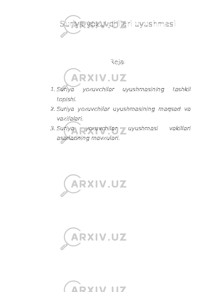 Suriya yozuvchilari uyushmasi Reja: 1. Suriya yozuvchilar uyushmasining tashkil topishi. 2. Suriya yozuvchilar uyushmasining maqsad va vazifalari. 3. Suriya yozuvchilar uyushmasi vakillari asarlarining mavzulari. 