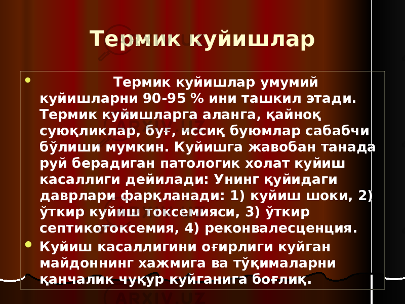 Термик куйишлар  Термик куйишлар умумий куйишларни 90-95 % ини ташкил этади. Термик куйишларга аланга, қайноқ суюқликлар, буғ, иссиқ буюмлар сабабчи бўлиши мумкин. Куйишга жавобан танада руй берадиган патологик холат куйиш касаллиги дейилади: Унинг қуйидаги даврлари фарқланади: 1) куйиш шоки, 2) ўткир куйиш токсемияси, 3) ўткир септикотоксемия, 4) реконвалесценция.  Куйиш касаллигини оғирлиги куйган майдоннинг хажмига ва тўқималарни қанчалик чуқур куйганига боғлиқ. 