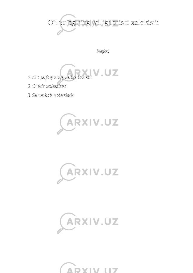 O’t pufagining yallig’lanishi xoletsistit Reja: 1. O’t pufagining yallig’lanishi 2. O’tkir xoletsistit 3. Surunkali xoletsistit 