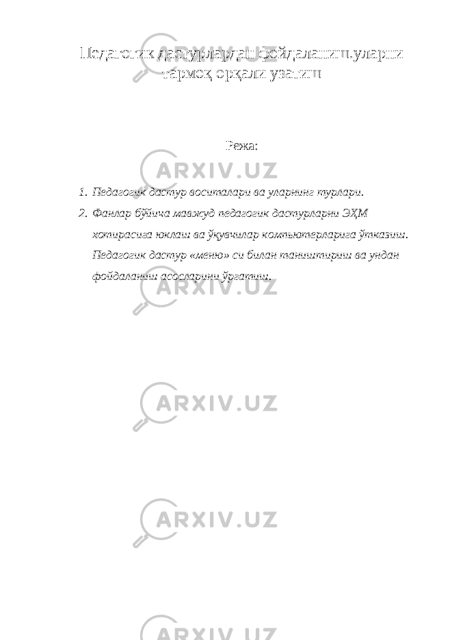 Педагогик дастурлардан фойдаланиш.уларни тармоқ орқали узатиш Режа: 1. Педагогик дастур воситалари ва уларнинг турлари. 2. Фанлар бўйича мавжуд педагогик дастурларни ЭҲМ хотирасига юклаш ва ўқувчилар компьютерларига ўтказиш. Педагогик дастур «меню» си билан таништириш ва ундан фойдаланиш асосларини ўргатиш. 