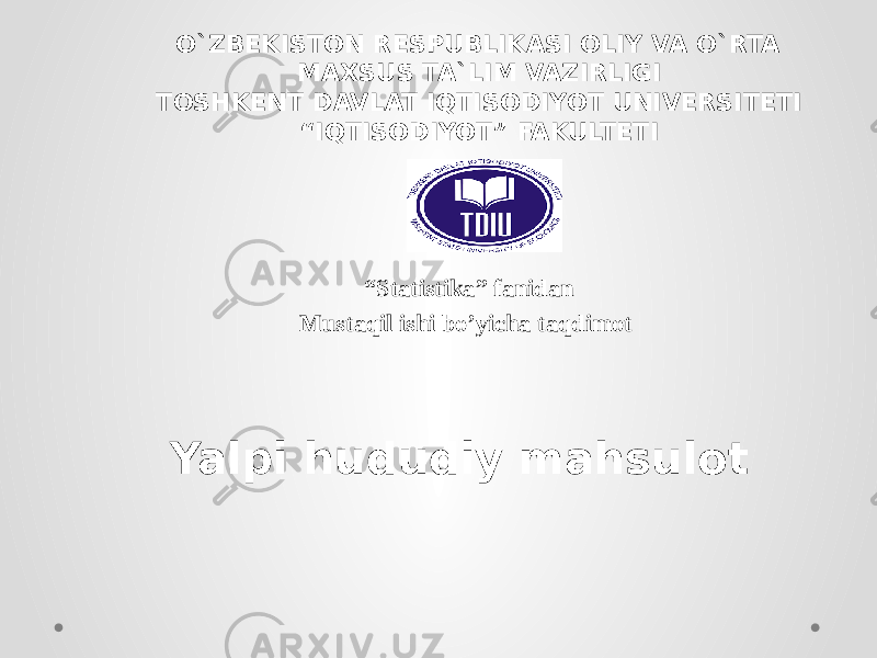   O`ZBEKISTON RESPUBLIKASI OLIY VA O`RTA MAXSUS TA`LIM VAZIRLIGI TOSHKENT DAVLAT IQTISODIYOT UNIVERSITETI “ IQTISODIYOT” FAKULTETI “ Statistika” fanidan Mustaqil ishi bo’yicha taqdimot  Yalpi hududiy mahsulot 