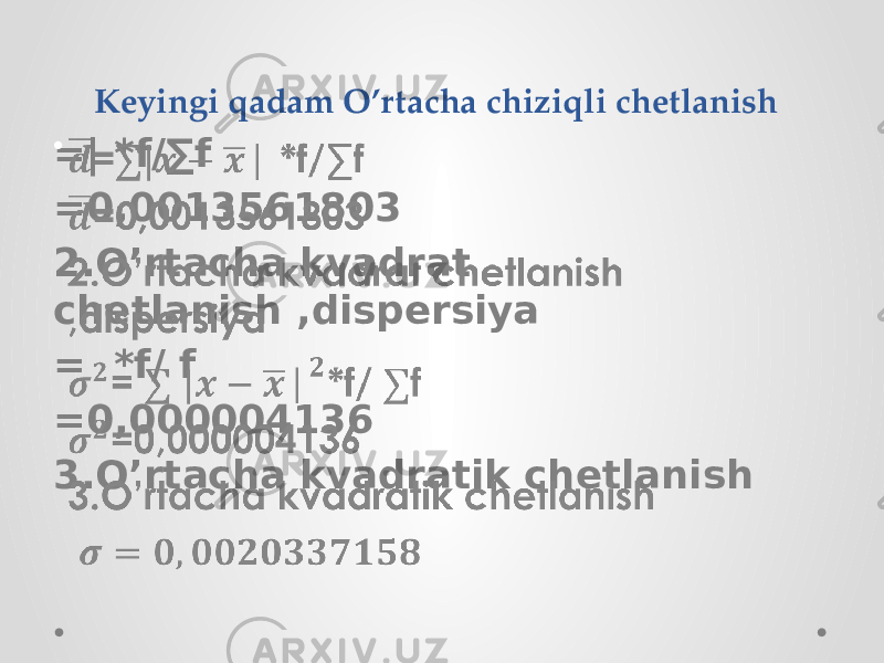 Keyingi qadam O’rtacha chiziqli chetlanish =| *f/∑f =0,0013561803 2.O’rtacha kvadrat chetlanish ,dispersiya = *f/ f =0,000004136 3.O’rtacha kvadratik chetlanish •   