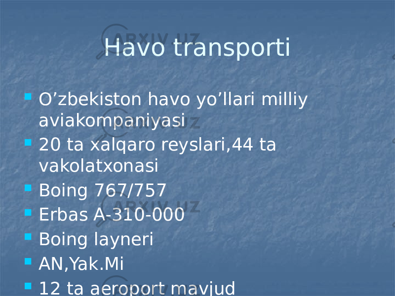 Havo transporti  O’zbekiston havo yo’llari milliy aviakompaniyasi  20 ta xalqaro reyslari,44 ta vakolatxonasi  Boing 767/757  Erbas A-310-000  Boing layneri  AN,Yak.Mi  12 ta aeroport mavjud 