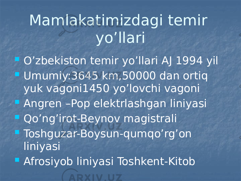 Mamlakatimizdagi temir yo’llari  O’zbekiston temir yo’llari AJ 1994 yil  Umumiy:3645 km,50000 dan ortiq yuk vagoni1450 yo’lovchi vagoni  Angren –Pop elektrlashgan liniyasi  Qo’ng’irot-Beynov magistrali  Toshguzar-Boysun-qumqo’rg’on liniyasi  Afrosiyob liniyasi Toshkent-Kitob 