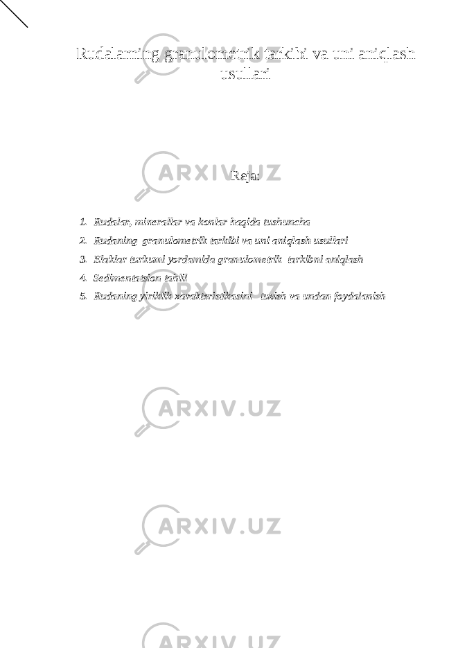 Rudalarning granulometrik tarkibi va uni aniqlash usullari Reja: 1. Rudalar, minerallar va konlar haqida tushuncha 2. Rudaning granulometrik tarkibi va uni aniqlash usullari 3. Elaklar turkumi yordamida granulometrik tarkibni aniqlash 4. Sedimentatsion tahlil 5. Rudaning yiriklik xarakteristikasini tuzish va undan foydalanish 