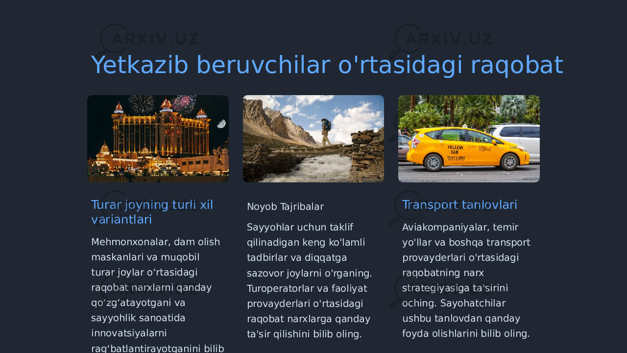 Yetkazib beruvchilar o&#39;rtasidagi raqobat Turar joyning turli xil variantlari Mehmonxonalar, dam olish maskanlari va muqobil turar joylar oʻrtasidagi raqobat narxlarni qanday qoʻzgʻatayotgani va sayyohlik sanoatida innovatsiyalarni ragʻbatlantirayotganini bilib oling. Noyob Tajribalar Sayyohlar uchun taklif qilinadigan keng ko&#39;lamli tadbirlar va diqqatga sazovor joylarni o&#39;rganing. Turoperatorlar va faoliyat provayderlari o&#39;rtasidagi raqobat narxlarga qanday ta&#39;sir qilishini bilib oling. Transport tanlovlari Aviakompaniyalar, temir yo&#39;llar va boshqa transport provayderlari o&#39;rtasidagi raqobatning narx strategiyasiga ta&#39;sirini oching. Sayohatchilar ushbu tanlovdan qanday foyda olishlarini bilib oling. 