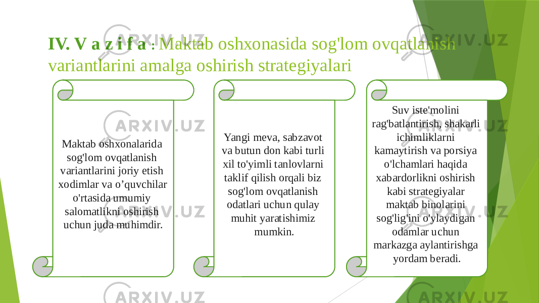 IV. V a z i f a : Maktab oshxonasida sog&#39;lom ovqatlanish variantlarini amalga oshirish strategiyalari Maktab oshxonalarida sog&#39;lom ovqatlanish variantlarini joriy etish xodimlar va o’quvchilar o&#39;rtasida umumiy salomatlikni oshirish uchun juda muhimdir. Yangi meva, sabzavot va butun don kabi turli xil to&#39;yimli tanlovlarni taklif qilish orqali biz sog&#39;lom ovqatlanish odatlari uchun qulay muhit yaratishimiz mumkin. Suv iste&#39;molini rag&#39;batlantirish, shakarli ichimliklarni kamaytirish va porsiya o&#39;lchamlari haqida xabardorlikni oshirish kabi strategiyalar maktab binolarini sog&#39;lig&#39;ini o&#39;ylaydigan odamlar uchun markazga aylantirishga yordam beradi. 