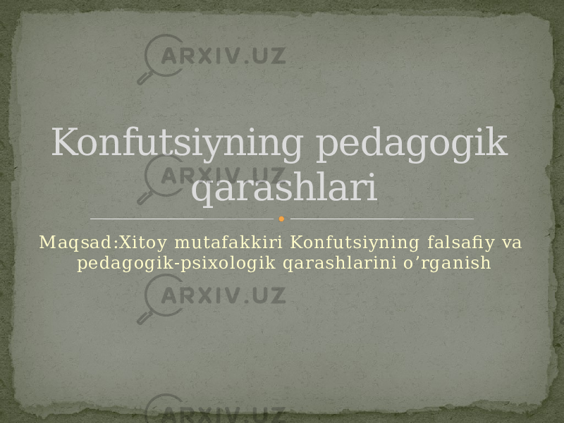 Maqsad:Xitoy mutafakkiri Konfutsiyning falsafi y va pedagogik-psixologik qarashlarini o’rganishKonfutsiyning pedagogik qarashlari 