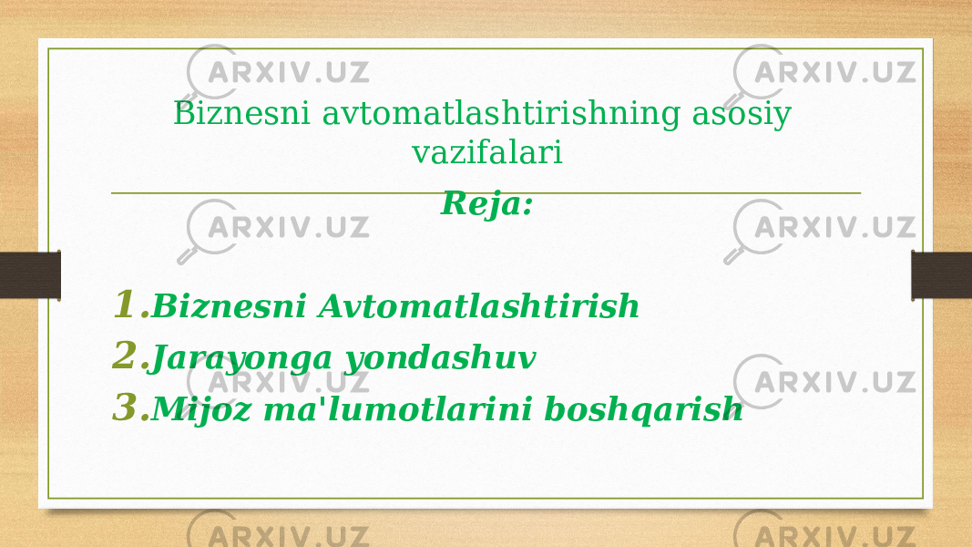 Biznesni avtomatlashtirishning asosiy vazifalari Reja: 1. Biznesni Avtomatlashtirish 2. Jarayonga yondashuv 3. Mijoz ma&#39;lumotlarini boshqarish 