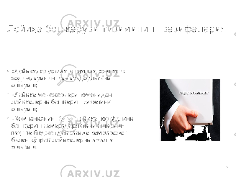 Лойиҳа бошқаруви тизимининг вазифалари: • • Лойиҳалар устида ишлашда компания ходимларининг самарадорлигини ошириш; • • Лойиҳа менежерлари томонидан лойиҳаларни бошқариш сифатини ошириш ; • • Компаниянинг бутун лойиҳа портфелини бошқариш самарадорлигини ошириш- вақт ва бюджет доирасида кам харажат билан кўпроқ лойиҳаларни амалга ошириш. 5 