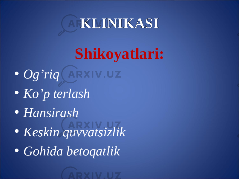 KLINIKASI Shikoyatlari: • Og’riq • Ko’p terlash • Hansirash • Keskin quvvatsizlik • Gohida betoqatlik 