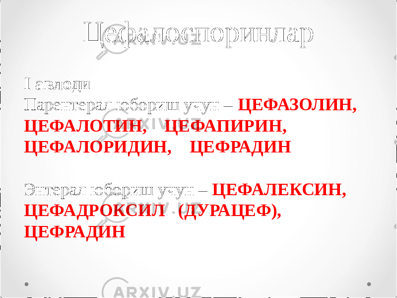 Цефалоспоринлар I авлоди Парентерал юбориш учун – ЦЕФАЗОЛИН, ЦЕФАЛОТИН, ЦЕФАПИРИН, ЦЕФАЛОРИДИН, ЦЕФРАДИН Энтерал юбориш учун – ЦЕФАЛЕКСИН, ЦЕФАДРОКСИЛ (ДУРАЦЕФ), ЦЕФРАДИН 