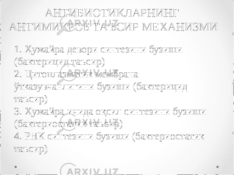 АНТИБИОТИКЛАРНИНГ АНТИМИКРОБ ТАЪСИР МЕХАНИЗМИ 1. Ҳужайра девори синтезини бузиши (бактерицид таъсир) 2. Цитоплазматик мембрана ўтказувчанлигини бузиши (бактерицид таъсир) 3. Ҳужайра ичида оқсил синтезини бузиши (бактериостатик таъсир) 4. РНК синтезини бузиши (бактериостатик таъсир) 