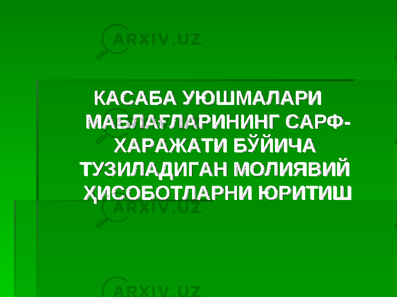 КАСАБА УЮШМАЛАРИ КАСАБА УЮШМАЛАРИ МАБЛАҒЛАРИНИНГ САРФ-МАБЛАҒЛАРИНИНГ САРФ- ХАРАЖАТИ БЎЙИЧА ХАРАЖАТИ БЎЙИЧА ТУЗИЛАДИГАН МОЛИЯВИЙ ТУЗИЛАДИГАН МОЛИЯВИЙ ҲИСОБОТЛАРНИ ЮРИТИШҲИСОБОТЛАРНИ ЮРИТИШ 