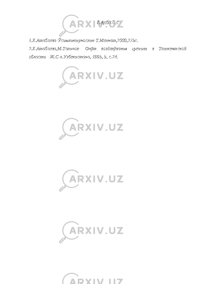 Адабиёт : 1.Х.Атабаева-Ўсимликшунослик-Т.Мехнат,2000,275с. 2.Х.Атабаева,М.Талипов- Опўт возделўвания гречихи в Ташкентской области -Ж.С-х.Узбекистана, 1995, 5, с.24. 