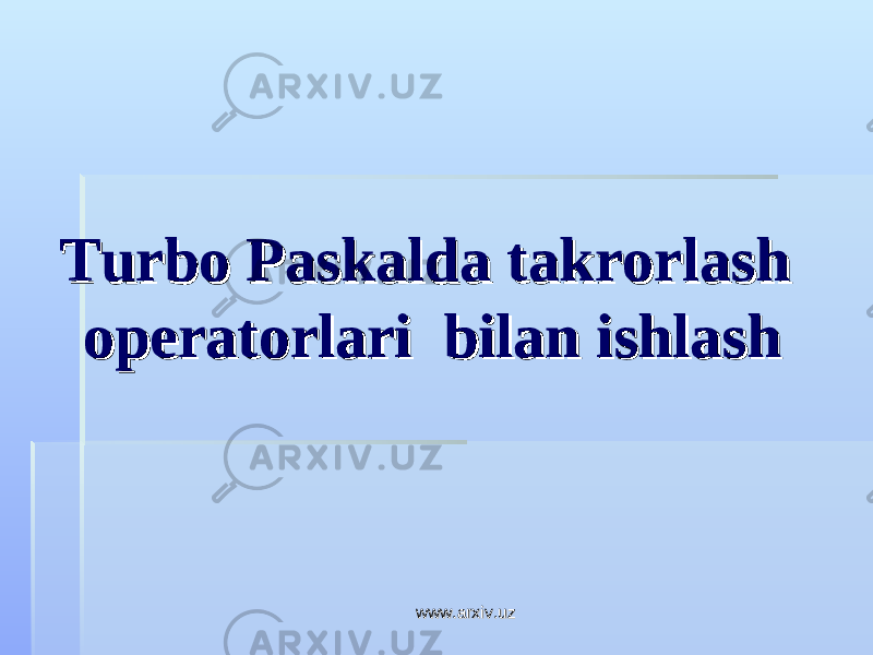 Turbo Paskalda takrorlash Turbo Paskalda takrorlash operatorlari bilan ishlashoperatorlari bilan ishlash www.arxiv.uzwww.arxiv.uz 