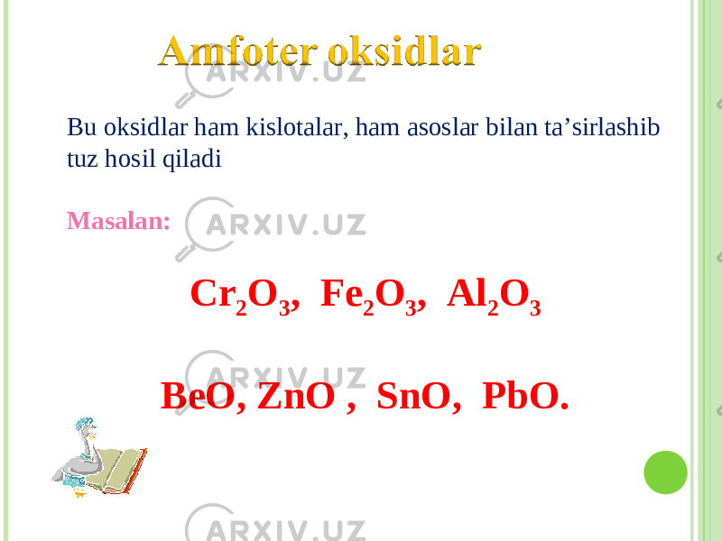 Bu oksidlar ham kislotalar, ham asoslar bilan ta’sirlashib tuz hosil qiladi Masalan : Cr 2 O 3 , Fe 2 O 3 , Al 2 O 3 BeO, ZnO , SnO, PbO. 