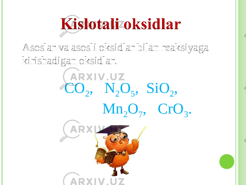 Asoslar va asosli oksidlar bilan reaksiyaga kirishadigan oksidlar . CO 2 , N 2 O 5 , SiO 2 , Mn 2 O 7 , CrO 3 . 