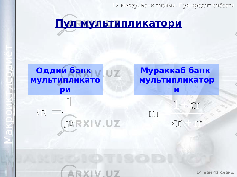 12 Мавзу. Банк тизими. Пул-кредит сиёсати12 Мавзу. Банк тизими. Пул-кредит сиёсати 14 дан 43 слайд М а к р о и к т и с о д и ё т М а к р о и к т и с о д и ё т Пул мультипликатори Оддий банк мультипликато ри Мураккаб банк мультипликатор и rr cr cr 1 m    rrm 1  