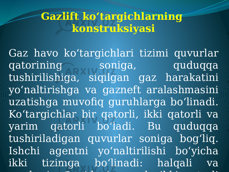 Gazlift ko‘targichlarning konstruksiyasi Gaz havo ko‘targichlari tizimi quvurlar qatorining soniga, quduqqa tushirilishiga, siqilgan gaz harakatini yo‘naltirishga va gazneft aralashmasini uzatishga muvofiq guruhlarga bo‘linadi. Ko‘targichlar bir qatorli, ikki qatorli va yarim qatorli bo‘ladi. Bu quduqqa tushiriladigan quvurlar soniga bog‘liq. Ishchi agentni yo‘naltirilishi bo‘yicha ikki tizimga bo‘linadi: halqali va markaziy. Quyidagi rasmda ikki qatorli halqali ko‘targich tizimi tasvirlangan 