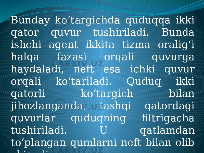 Bunday ko‘targichda quduqqa ikki qator quvur tushiriladi. Bunda ishchi agent ikkita tizma oralig‘i halqa fazasi orqali quvurga haydaladi, neft esa ichki quvur orqali ko‘tariladi. Quduq ikki qatorli ko‘targich bilan jihozlanganda, tashqi qatordagi quvurlar quduqning filtrigacha tushiriladi. U qatlamdan to‘plangan qumlarni neft bilan olib chiqadi. 