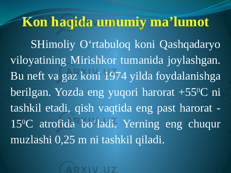 Kon haqida umumiy ma’lumot   SHimoliy O‘rtabuloq koni Qashqadaryo viloyatining Mirishkor tumanida joylashgan. Bu neft va gaz koni 1974 yilda foydalanishga berilgan. Yozda eng yuqori harorat +55 0 C ni tashkil etadi, qish vaqtida eng past harorat - 15 0 C atrofida bo‘ladi. Yerning eng chuqur muzlashi 0,25 m ni tashkil qiladi. 