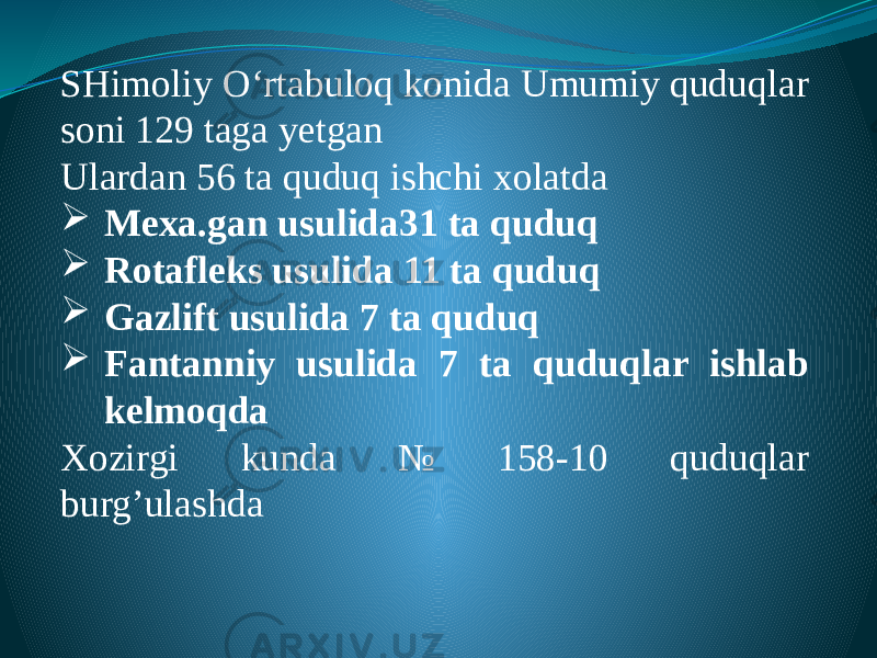 SHimoliy O‘rtabuloq konida Umumiy quduqlar soni 129 taga yetgan Ulardan 56 ta quduq ishchi xolatda  Mexa.gan usulida31 ta quduq  Rotafleks usulida 11 ta quduq  Gazlift usulida 7 ta quduq  Fantanniy usulida 7 ta quduqlar ishlab kelmoqda Xozirgi kunda № 158-10 quduqlar burg’ulashda 