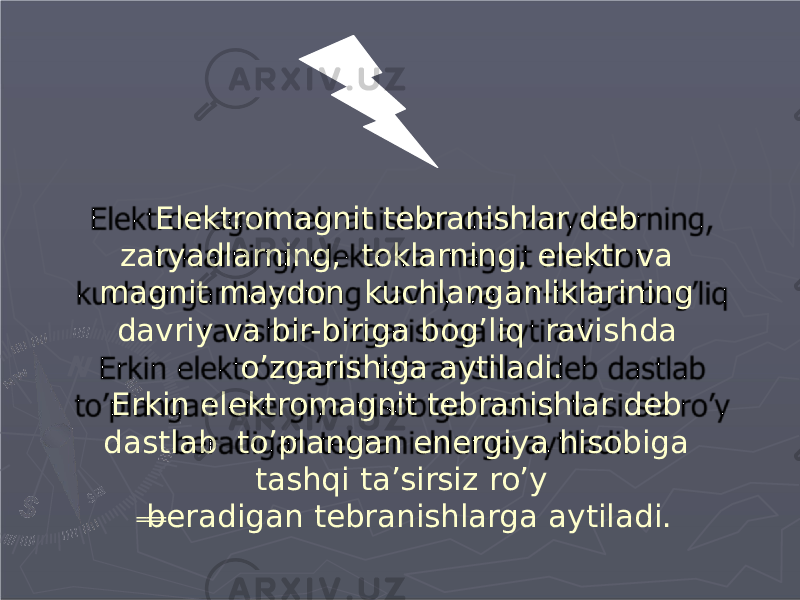 Elektromagnit tebranishlar deb zaryadlarning, toklarning, elektr va magnit maydon kuchlanganliklarining davriy va bir-biriga bog’liq ravishda o’zgarishiga aytiladi. Erkin elektromagnit tebranishlar deb dastlab to’plangan energiya hisobiga tashqi ta’sirsiz ro’y b eradigan tebranishlarga aytiladi. 