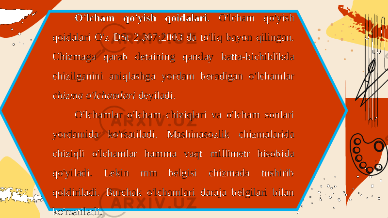 O&#39;lcham qo&#39;yish qoidalari. O&#39;lcham qo&#39;yish qoidalari O&#39;z DSt 2.307:2003 da to&#39;liq bayon qilingan. Chizmaga qarab detaining qanday katta-kichiklikda chizilganini aniqlashga yordam beradigan o&#39;lchamlar chizma o&#39;lchamlari deyiladi. O&#39;lchamlar o&#39;lcham chiziqlari va o&#39;lcham sonlari yordamida ko&#39;rsatiladi. Mashinasozlik chizmalarida chiziqli o&#39;lchamlar hamma vaqt millimetr hisobida qo&#39;yiladi. Lekin mm belgisi chizmada tushirib qoldiriladi. Burchak o&#39;lchamlari daraja belgilari bilan ko&#39;rsatiladi. 