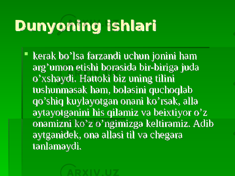 Dunyoning ishlariDunyoning ishlari  kerak bo’lsa farzandi uchun jonini ham kerak bo’lsa farzandi uchun jonini ham arg’umon etishi borasida bir-biriga juda arg’umon etishi borasida bir-biriga juda o’xshaydi. Hattoki biz uning tilini o’xshaydi. Hattoki biz uning tilini tushunmasak ham, bolasini quchoqlab tushunmasak ham, bolasini quchoqlab qo’shiq kuylayotgan onani ko’rsak, alla qo’shiq kuylayotgan onani ko’rsak, alla aytayotganini his qilamiz va beixtiyor o’z aytayotganini his qilamiz va beixtiyor o’z onamizni ko’z o’ngimizga keltiramiz. Adib onamizni ko’z o’ngimizga keltiramiz. Adib aytganidek, ona allasi til va chegara aytganidek, ona allasi til va chegara tanlamaydi. tanlamaydi. 