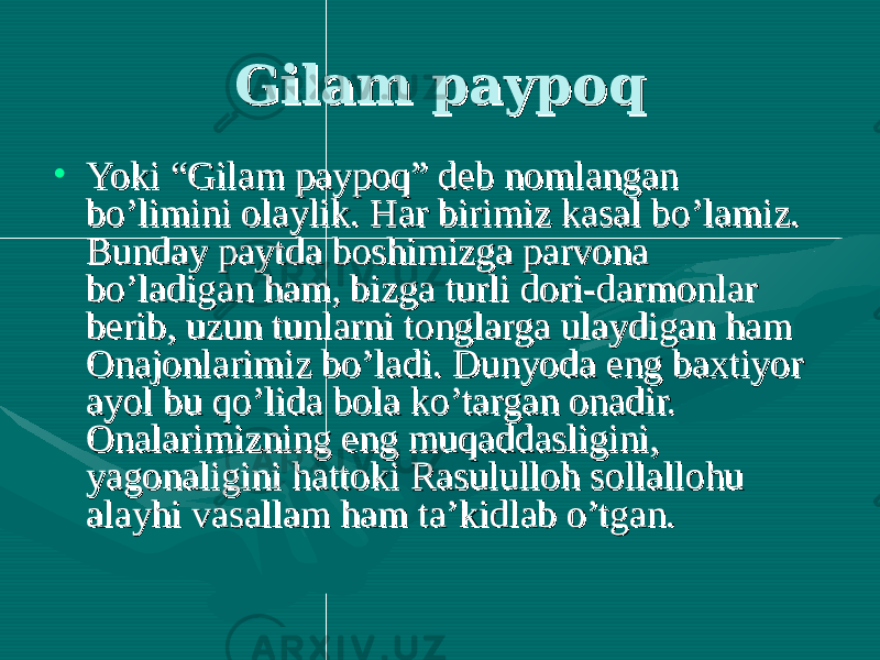 Gilam paypoqGilam paypoq • Yoki “Gilam paypoq” deb nomlangan Yoki “Gilam paypoq” deb nomlangan bo’limini olaylik. Har birimiz kasal bo’lamiz. bo’limini olaylik. Har birimiz kasal bo’lamiz. Bunday paytda boshimizga parvona Bunday paytda boshimizga parvona bo’ladigan ham, bizga turli dori-darmonlar bo’ladigan ham, bizga turli dori-darmonlar berib, uzun tunlarni tonglarga ulaydigan ham berib, uzun tunlarni tonglarga ulaydigan ham Onajonlarimiz bo’ladi. Dunyoda eng baxtiyor Onajonlarimiz bo’ladi. Dunyoda eng baxtiyor ayol bu qo’lida bola ko’targan onadir. ayol bu qo’lida bola ko’targan onadir. Onalarimizning eng muqaddasligini, Onalarimizning eng muqaddasligini, yagonaligini hattoki Rasululloh sollallohu yagonaligini hattoki Rasululloh sollallohu alayhi vasallam ham ta’kidlab o’tgan. alayhi vasallam ham ta’kidlab o’tgan. 