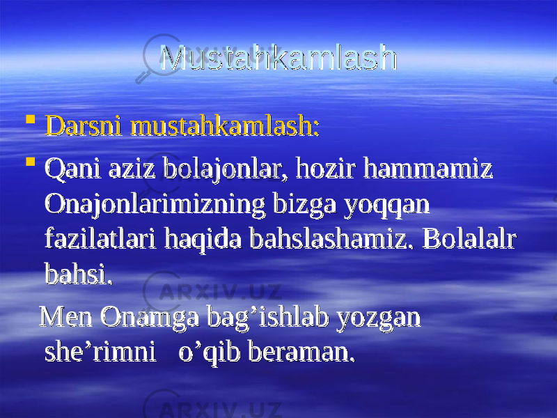 Mustahkamlash Mustahkamlash  Darsni mustahkamlash:Darsni mustahkamlash:  Qani aziz bolajonlar, hozir hammamiz Qani aziz bolajonlar, hozir hammamiz Onajonlarimizning bizga yoqqan Onajonlarimizning bizga yoqqan fazilatlari haqida bahslashamiz. Bolalalr fazilatlari haqida bahslashamiz. Bolalalr bahsi.bahsi. Men Onamga bag’ishlab yozgan Men Onamga bag’ishlab yozgan she’rimni o’qib beraman.she’rimni o’qib beraman. 