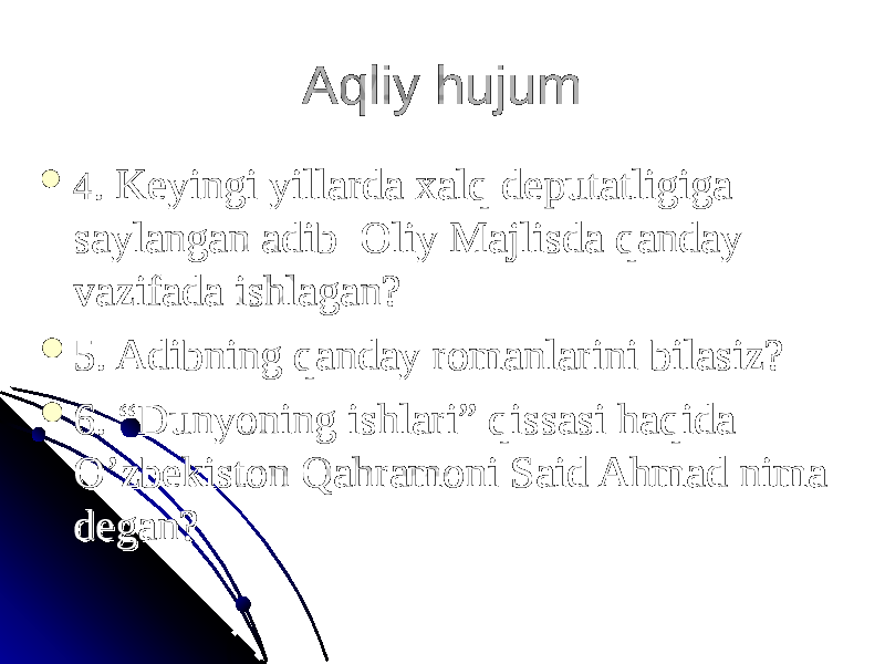 Aqliy hujumAqliy hujum  44 . Keyingi yillarda xalq deputatligiga . Keyingi yillarda xalq deputatligiga saylangan adib Oliy Majlisda qanday saylangan adib Oliy Majlisda qanday vazifada ishlagan?vazifada ishlagan?  5. Adibning qanday romanlarini bilasiz?5. Adibning qanday romanlarini bilasiz?  6. “Dunyoning ishlari” qissasi haqida 6. “Dunyoning ishlari” qissasi haqida O’zbekiston Qahramoni Said Ahmad nima O’zbekiston Qahramoni Said Ahmad nima degan?degan? 