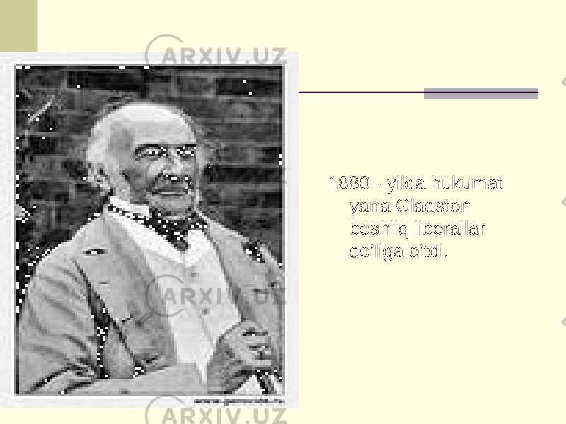 1880 - yilda hukumat yana Gladston boshliq liberallar qo’liga o’tdi. 