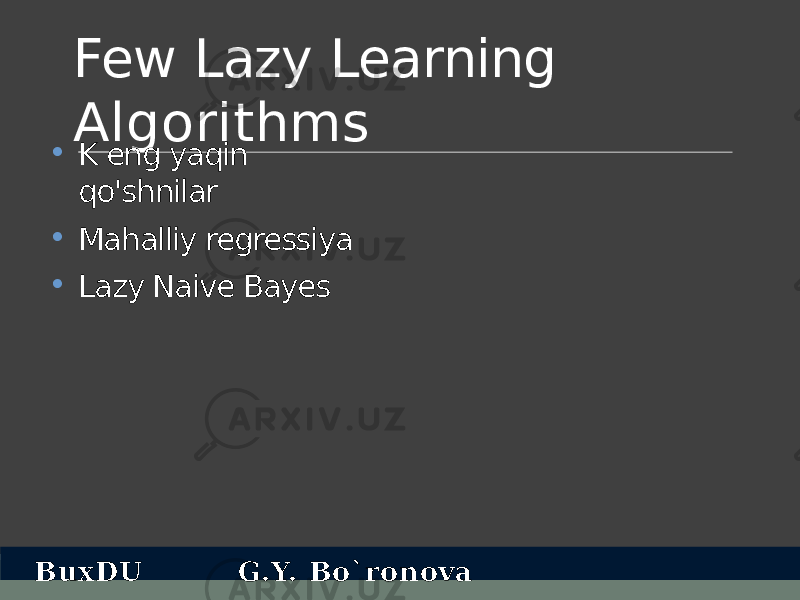 Few Lazy Learning Algorithms • K eng yaqin qo&#39;shnilar • Mahalliy regressiya • Lazy Naive Bayes BuxDU G.Y. Bo`ronova 