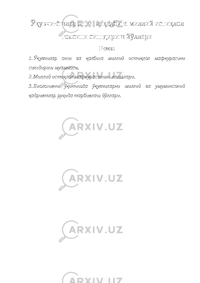 Ўқувчи-ёшлар онги ва қалбига миллий истиқлол ғоясини сингдириш йўллари Режа : 1. Ўқувчилар онги ва қалбига миллий истиқлол мафкурасини сингдириш муаммоси. 2. Миллий истиқлол мафкурасининг негизлари. 3. Биологияни ўқитишда ўқувчиларни миллий ва умуминсоний қадриятлар руҳида тарбиялаш йўллари. 