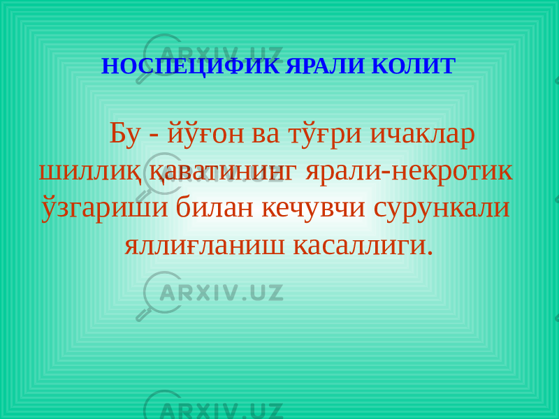 НОСПЕЦИФИК ЯРАЛИ КОЛИТ Бу - йўғон ва тўғри ичаклар шиллиқ қаватининг ярали-некротик ўзгариши билан кечувчи сурункали яллиғланиш касаллиги. 