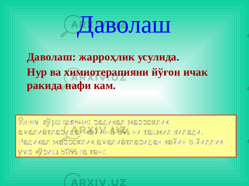 Даволаш Даволаш: жарроҳлик усулида. Нур ва химиотерапияни йўғон ичак ракида нафи кам. Ўлим кўрстакичи: радикал жарроҳлик амалиётларидан кейин 6-8% ни ташкил қилади. Радикал жарроҳлик амалиётларидан кейин 5 йиллик умр кўриш 50% га тенг. 