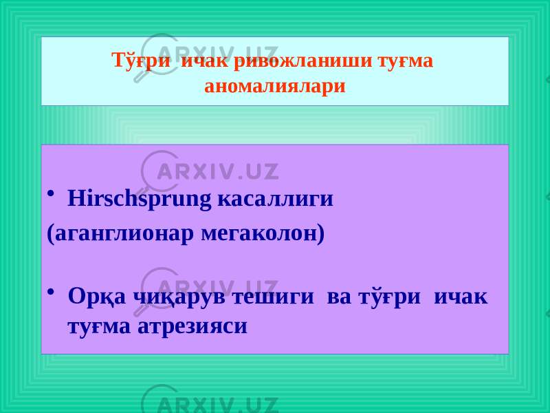 • Hirschsprung касаллиги (аганглионар мегаколон) • Орқа чиқарув тешиги ва тўғри ичак туғма атрезияси Тўғри ичак ривожланиши туғма аномалиялари 