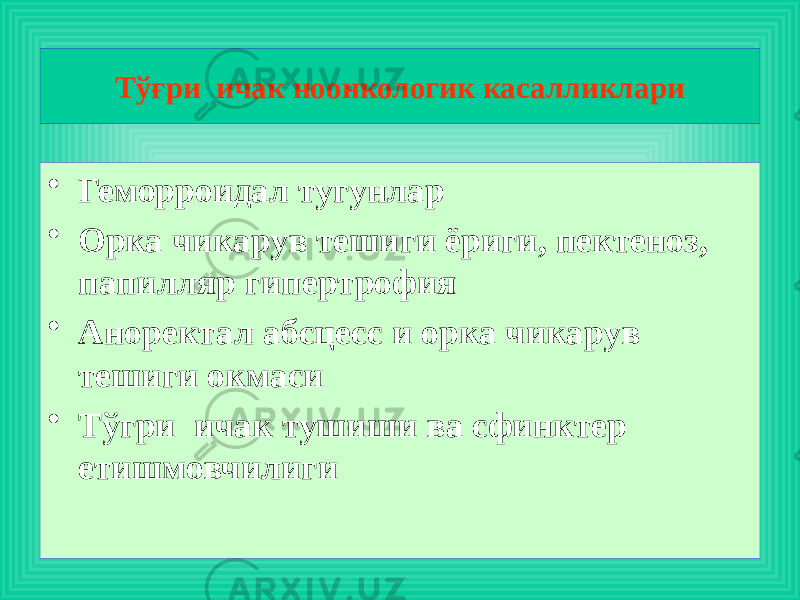 • Геморроидал тугунлар • Орка чикарув тешиги ёриги, пектеноз, папилляр гипертрофия • Аноректал абсцесс и орка чикарув тешиги окмаси • Тўгри ичак тушиши ва сфинктер етишмовчилиги Тўғри ичак ноонкологик касалликлари 