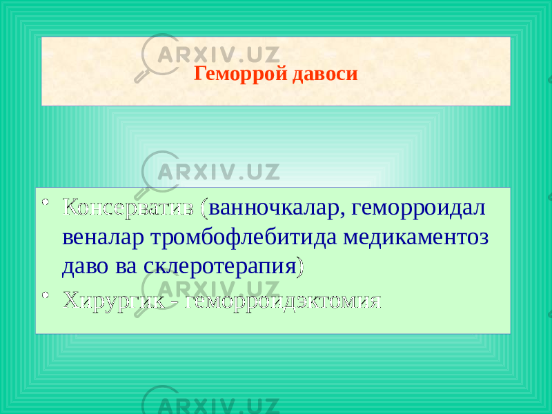 • Консерватив ( ванночкалар, геморроидал веналар тромбофлебитида медикаментоз даво ва склеротерапия ) • Хирургик - геморроидэктомия Геморрой давоси 