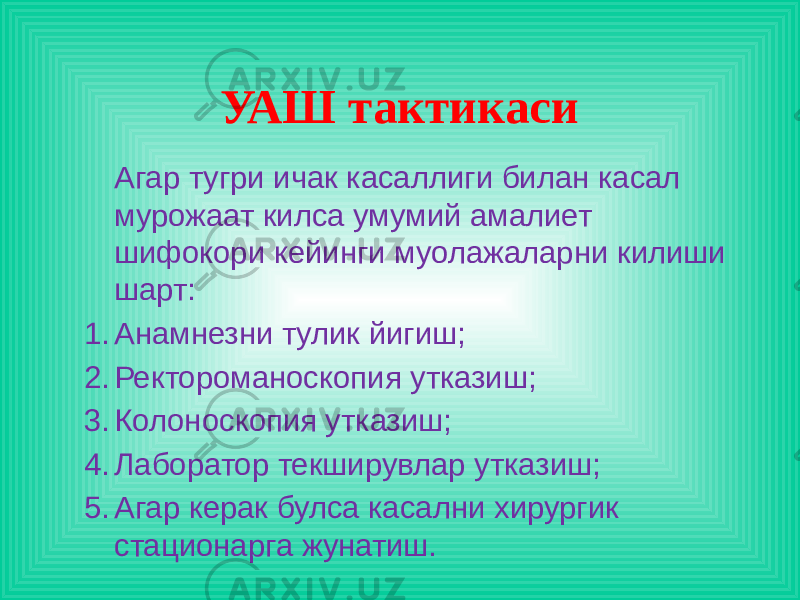 Агар тугри ичак касаллиги билан касал мурожаат килса умумий амалиет шифокори кейинги муолажаларни килиши шарт: 1. Анамнезни тулик йигиш; 2. Ректороманоскопия утказиш; 3. Колоноскопия утказиш; 4. Лаборатор текширувлар утказиш; 5. Агар керак булса касални хирургик стационарга жунатиш. УАШ тактикаси 